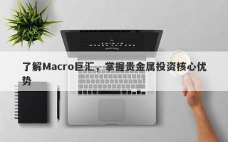 了解Macro巨汇，掌握贵金属投资核心优势