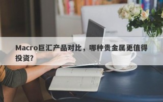 Macro巨汇产品对比，哪种贵金属更值得投资？
