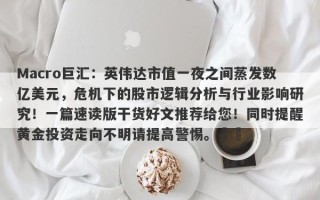 Macro巨汇：英伟达市值一夜之间蒸发数亿美元，危机下的股市逻辑分析与行业影响研究！一篇速读版干货好文推荐给您！同时提醒黄金投资走向不明请提高警惕。​​