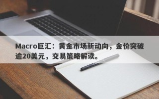 Macro巨汇：黄金市场新动向，金价突破逾20美元，交易策略解读。