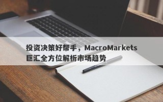 投资决策好帮手，MacroMarkets巨汇全方位解析市场趋势