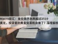 Macro巨汇：金价突然急跌越过2510美元，投资者的黄金交易机会来了？深度解析！