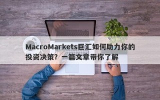 MacroMarkets巨汇如何助力你的投资决策？一篇文章带你了解