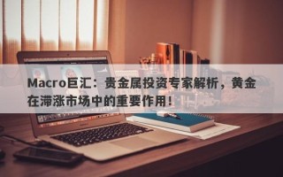 Macro巨汇：贵金属投资专家解析，黄金在滞涨市场中的重要作用！