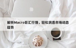 解析Macro巨汇行情，轻松洞悉市场动态趋势