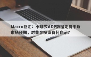 Macro巨汇：小非农ADP数据走势不及市场预期，对黄金投资有何启示？