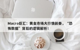 Macro巨汇：黄金市场大行情前奏，“恐怖数据”背后的逻辑解析！