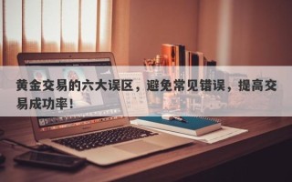 黄金交易的六大误区，避免常见错误，提高交易成功率！