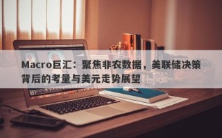 Macro巨汇：聚焦非农数据，美联储决策背后的考量与美元走势展望