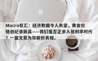 Macro巨汇：经济数据令人失望，黄金价格创纪录新高——我们是否正步入低利率时代？一篇文章为你解析真相。