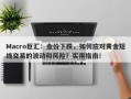 Macro巨汇：金价下跌，如何应对黄金短线交易的波动和风险？实用指南！