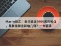 Macro巨汇：金价临近3000美元关口，美联储降息影响几何？一文解读
