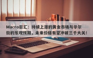 Macro巨汇：持续上涨的黄金市场与华尔街的乐观预期，未来价格有望冲破三千大关！