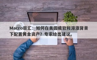 Macro巨汇：如何在美圆疲软和滞涨背景下配置黄金资产？专家给出建议。