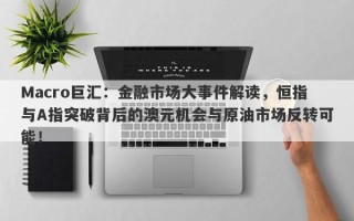 Macro巨汇：金融市场大事件解读，恒指与A指突破背后的澳元机会与原油市场反转可能！