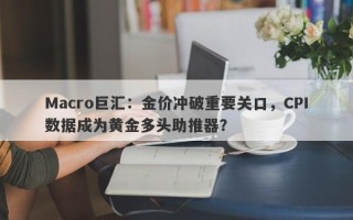 Macro巨汇：金价冲破重要关口，CPI数据成为黄金多头助推器？