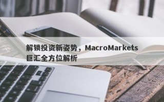 解锁投资新姿势，MacroMarkets巨汇全方位解析