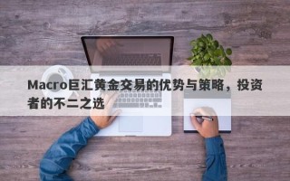Macro巨汇黄金交易的优势与策略，投资者的不二之选