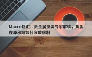 Macro巨汇：贵金属投资专家解读，黄金在滞涨期如何突破限制