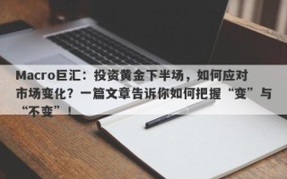 Macro巨汇：投资黄金下半场，如何应对市场变化？一篇文章告诉你如何把握“变”与“不变”！