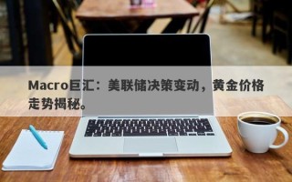 Macro巨汇：美联储决策变动，黄金价格走势揭秘。