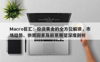 Macro巨汇：投资黄金的全方位解读，市场趋势、供需因素及前景展望深度剖析