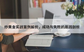 炒黄金实战案例解析，成功与失败的原因剖析