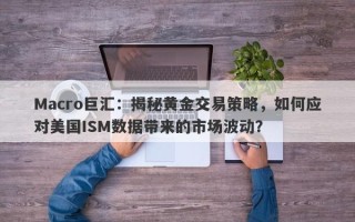 Macro巨汇：揭秘黄金交易策略，如何应对美国ISM数据带来的市场波动？