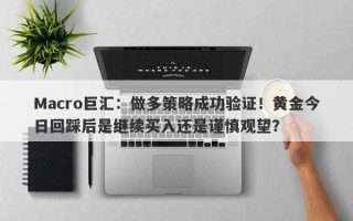 Macro巨汇：做多策略成功验证！黄金今日回踩后是继续买入还是谨慎观望？