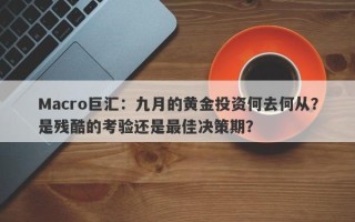 Macro巨汇：九月的黄金投资何去何从？是残酷的考验还是最佳决策期？