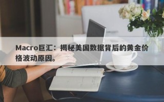 Macro巨汇：揭秘美国数据背后的黄金价格波动原因。