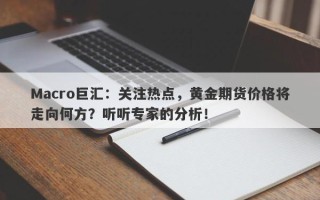 Macro巨汇：关注热点，黄金期货价格将走向何方？听听专家的分析！