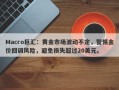 Macro巨汇：黄金市场波动不定，警惕金价回调风险，避免损失超过20美元。