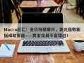 Macro巨汇：金价持续攀升，美元指数新低成助推器——黄金交易不容错过！