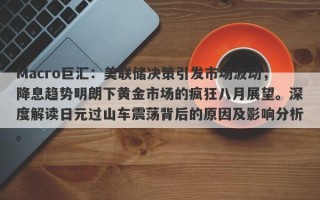 Macro巨汇：美联储决策引发市场波动，降息趋势明朗下黄金市场的疯狂八月展望。深度解读日元过山车震荡背后的原因及影响分析。