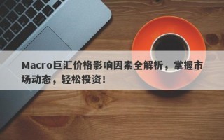 Macro巨汇价格影响因素全解析，掌握市场动态，轻松投资！