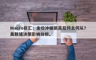 Macro巨汇：金价冲破新高后何去何从？美联储决策影响分析。