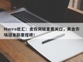 Macro巨汇：金价突破重要关口，黄金市场迎来新里程碑！