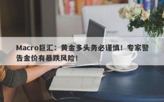 Macro巨汇：黄金多头务必谨慎！专家警告金价有暴跌风险！