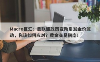 Macro巨汇：美联储政策变动引发金价波动，你该如何应对？黄金交易指南！