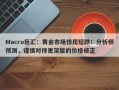 Macro巨汇：黄金市场惊现短跌！分析师预测，谨慎对待更深层的价格修正