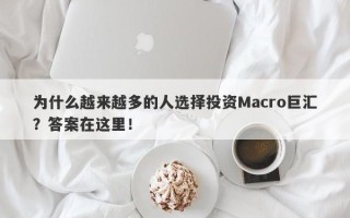 为什么越来越多的人选择投资Macro巨汇？答案在这里！