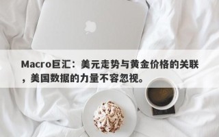 Macro巨汇：美元走势与黄金价格的关联，美国数据的力量不容忽视。