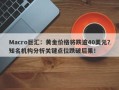 Macro巨汇：黄金价格将跌逾40美元？知名机构分析关键点位跌破后果！