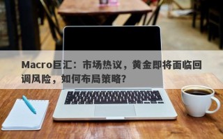 Macro巨汇：市场热议，黄金即将面临回调风险，如何布局策略？