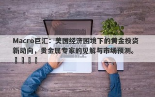Macro巨汇：美国经济困境下的黄金投资新动向，贵金属专家的见解与市场预测。  ​​​​