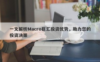 一文解析Macro巨汇投资优势，助力您的投资决策