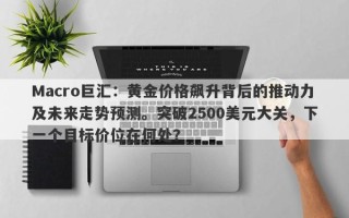 Macro巨汇：黄金价格飙升背后的推动力及未来走势预测。突破2500美元大关，下一个目标价位在何处？