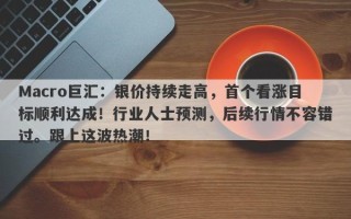 Macro巨汇：银价持续走高，首个看涨目标顺利达成！行业人士预测，后续行情不容错过。跟上这波热潮！