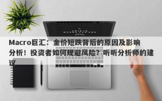 Macro巨汇：金价短跌背后的原因及影响分析！投资者如何规避风险？听听分析师的建议